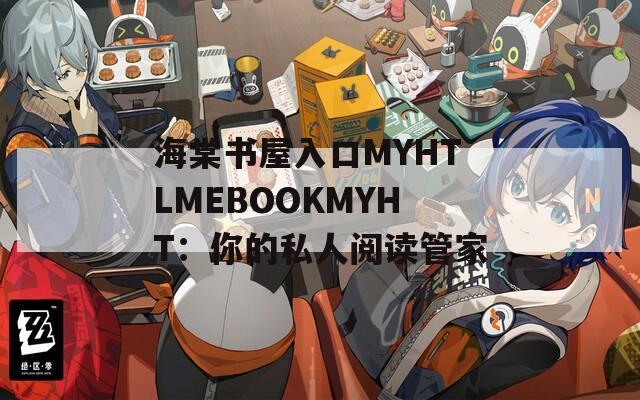 海棠书屋入口MYHTLMEBOOKMYHT：你的私人阅读管家