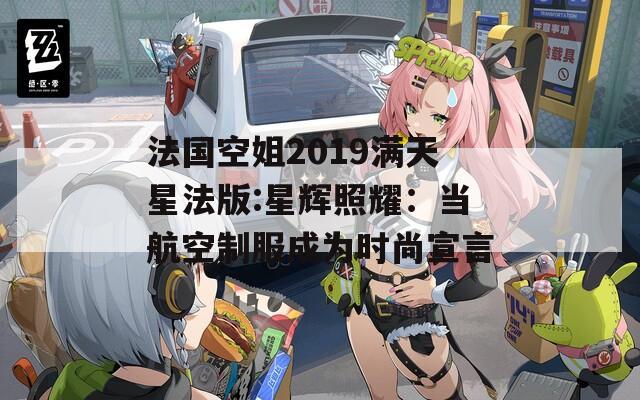 法国空姐2019满天星法版:星辉照耀：当航空制服成为时尚宣言