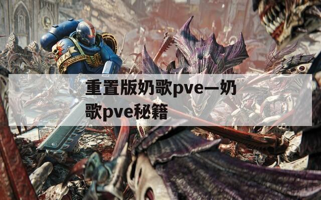 重置版奶歌pve—奶歌pve秘籍