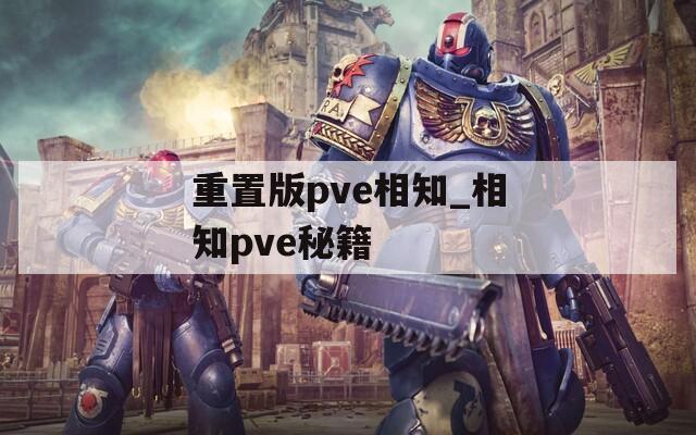 重置版pve相知_相知pve秘籍