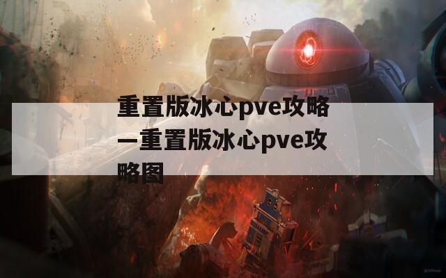 重置版冰心pve攻略—重置版冰心pve攻略图