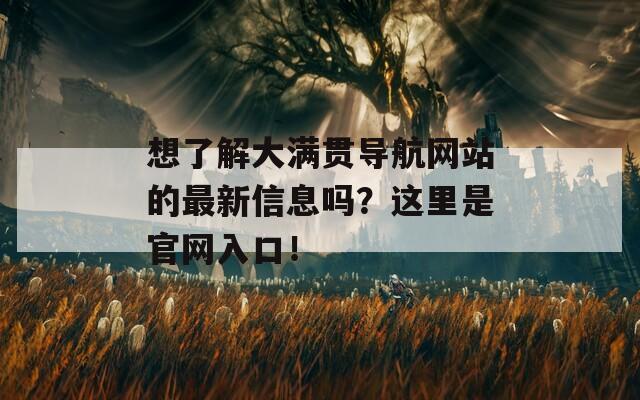 想了解大满贯导航网站的最新信息吗？这里是官网入口！