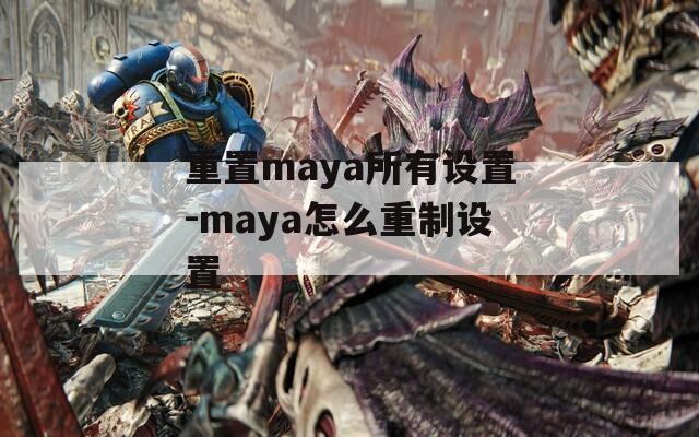 重置maya所有设置-maya怎么重制设置