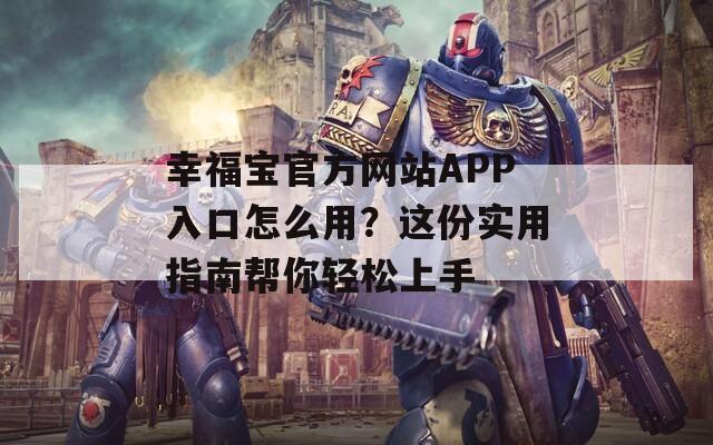 幸福宝官方网站APP入口怎么用？这份实用指南帮你轻松上手