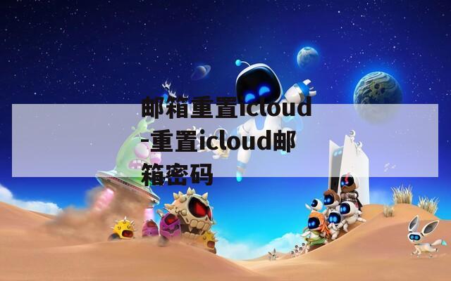 邮箱重置icloud-重置icloud邮箱密码