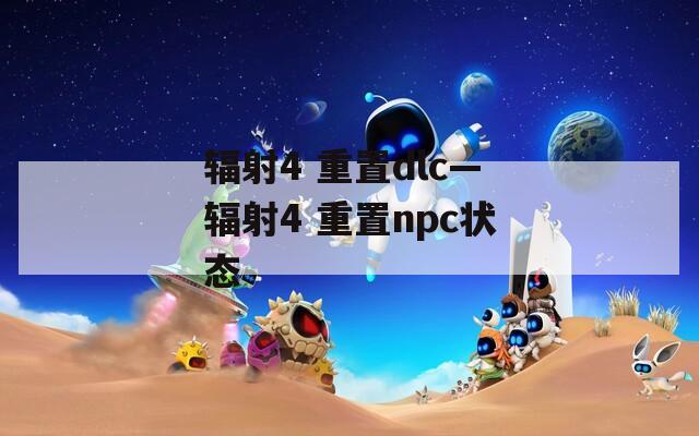 辐射4 重置dlc—辐射4 重置npc状态