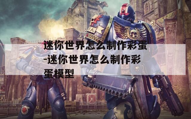 迷你世界怎么制作彩蛋-迷你世界怎么制作彩蛋模型