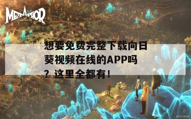 想要免费完整下载向日葵视频在线的APP吗？这里全都有！