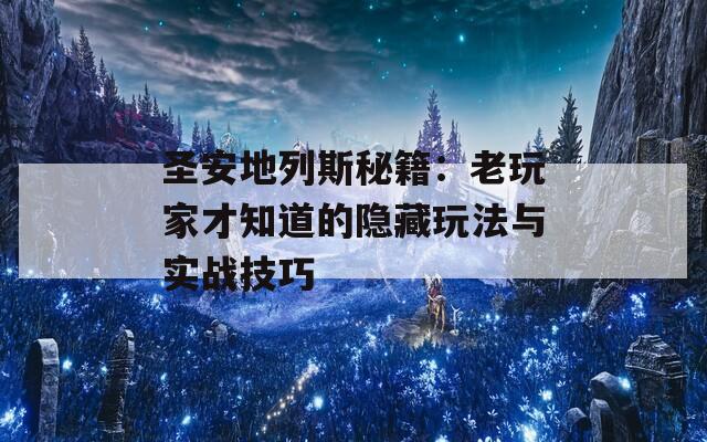 圣安地列斯秘籍：老玩家才知道的隐藏玩法与实战技巧