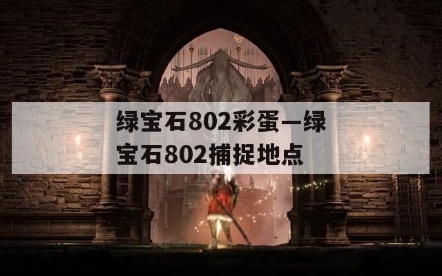 绿宝石802彩蛋—绿宝石802捕捉地点