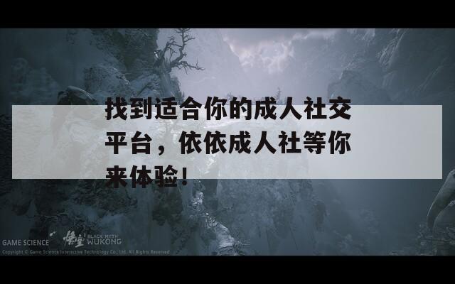 找到适合你的成人社交平台，依依成人社等你来体验！