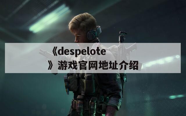 《despelote》游戏官网地址介绍