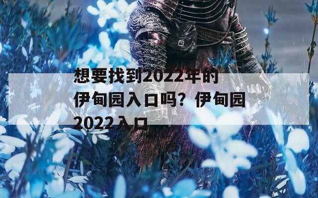 想要找到2022年的伊甸园入口吗？伊甸园2022入口