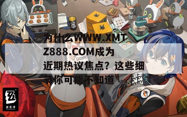 为什么WWW.XMTZ888.COM成为近期热议焦点？这些细节你可能不知道