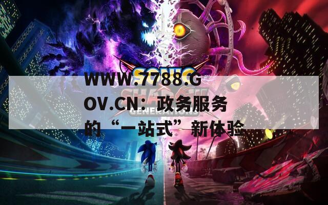 WWW.7788.GOV.CN：政务服务的“一站式”新体验