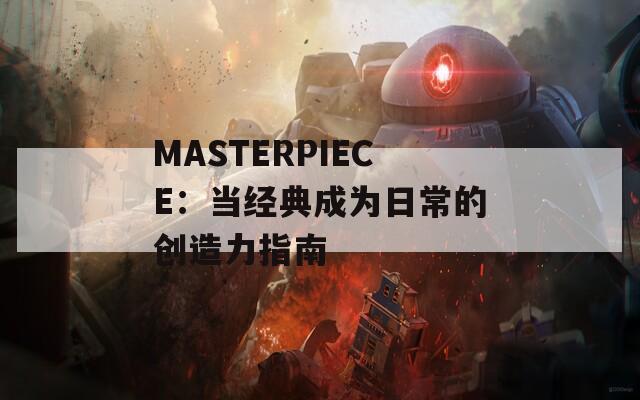 MASTERPIECE：当经典成为日常的创造力指南