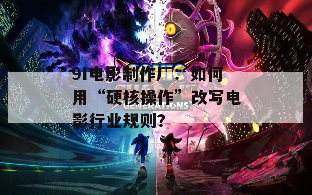 9I电影制作厂：如何用“硬核操作”改写电影行业规则？