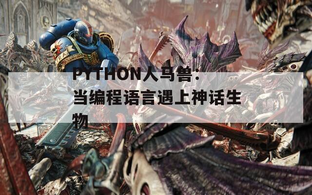 PYTHON人马兽：当编程语言遇上神话生物