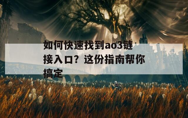 如何快速找到ao3链接入口？这份指南帮你搞定