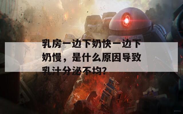 乳房一边下奶快一边下奶慢，是什么原因导致乳汁分泌不均？