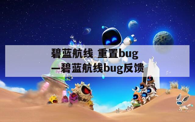 碧蓝航线 重置bug—碧蓝航线bug反馈