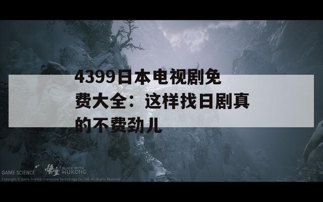 4399日本电视剧免费大全：这样找日剧真的不费劲儿