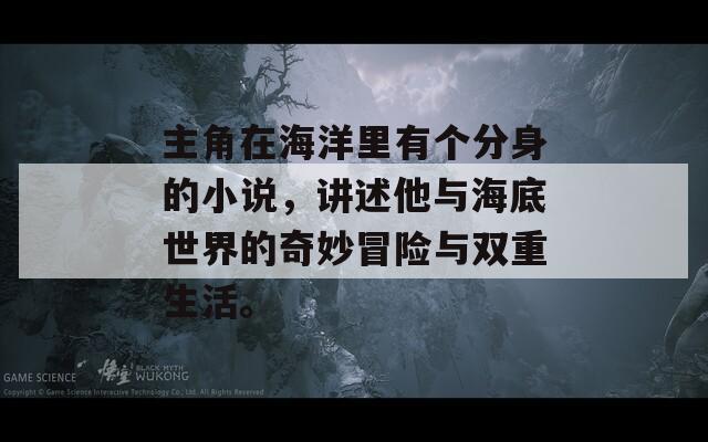 主角在海洋里有个分身的小说，讲述他与海底世界的奇妙冒险与双重生活。