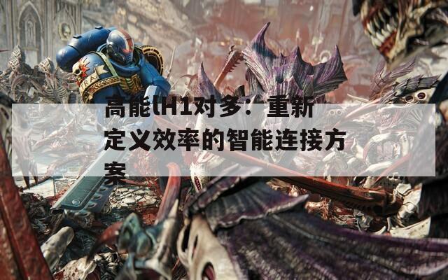 高能lH1对多：重新定义效率的智能连接方案