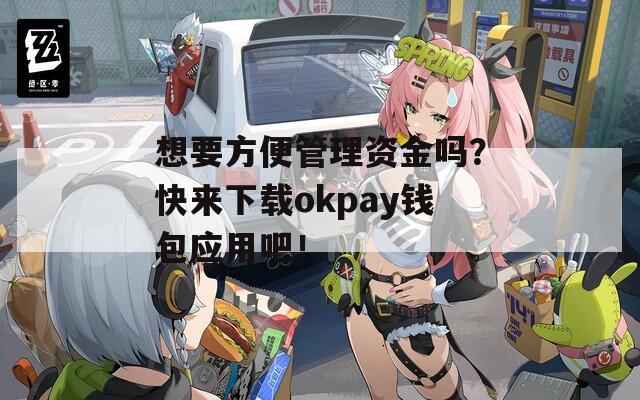 想要方便管理资金吗？快来下载okpay钱包应用吧！