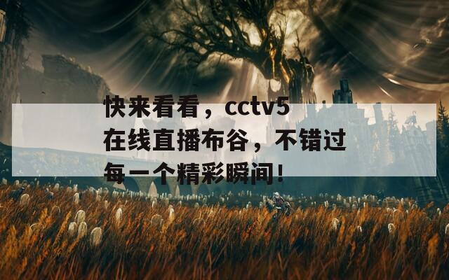 快来看看，cctv5在线直播布谷，不错过每一个精彩瞬间！