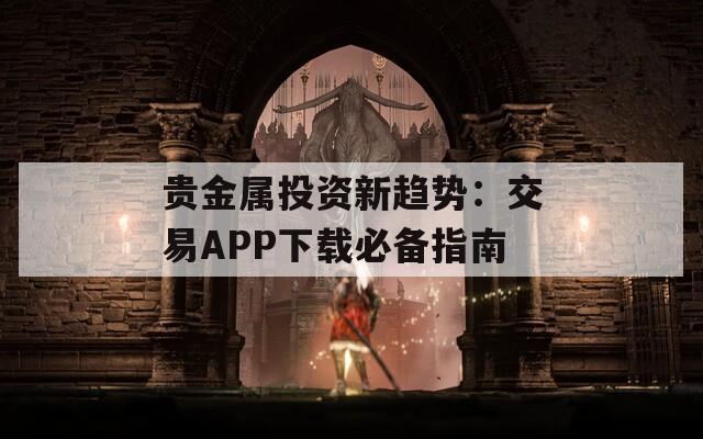 贵金属投资新趋势：交易APP下载必备指南