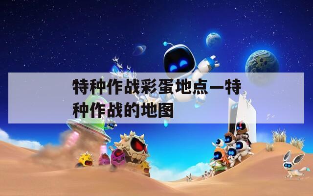 特种作战彩蛋地点—特种作战的地图