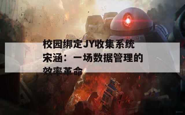 校园绑定JY收集系统宋涵：一场数据管理的效率革命