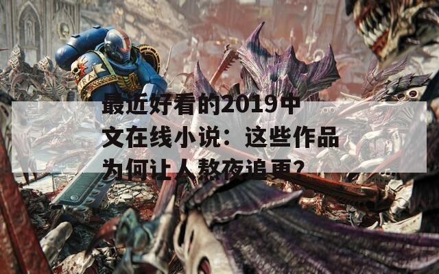 最近好看的2019中文在线小说：这些作品为何让人熬夜追更？