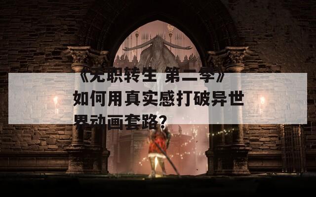 《无职转生 第二季》如何用真实感打破异世界动画套路？