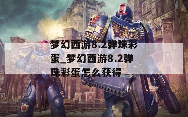 梦幻西游8.2弹珠彩蛋_梦幻西游8.2弹珠彩蛋怎么获得