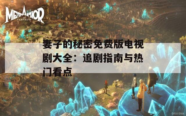 妻子的秘密免费版电视剧大全：追剧指南与热门看点