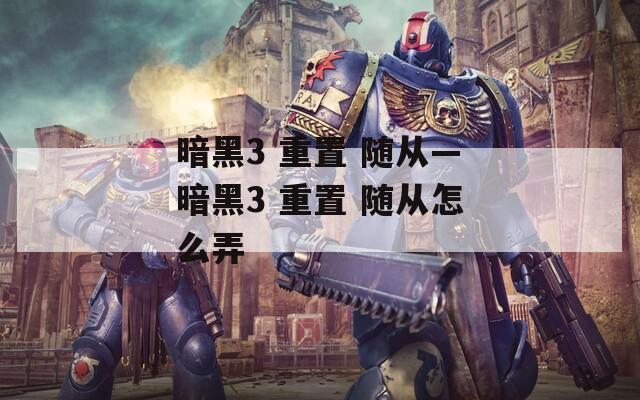 暗黑3 重置 随从—暗黑3 重置 随从怎么弄