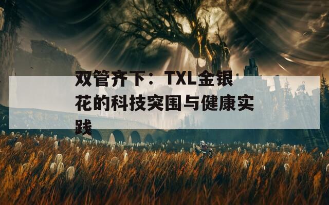 双管齐下：TXL金银花的科技突围与健康实践