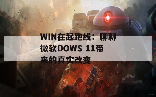 WIN在起跑线：聊聊微软DOWS 11带来的真实改变