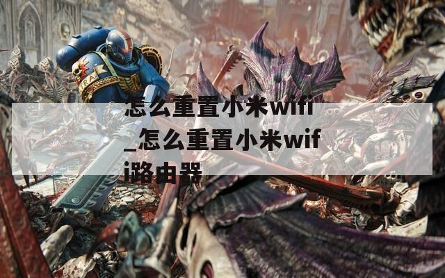 怎么重置小米wifi_怎么重置小米wifi路由器