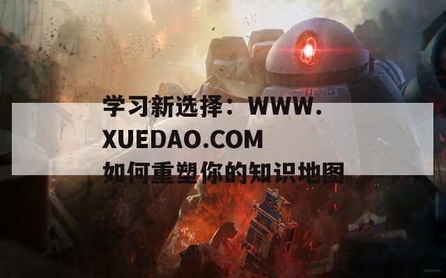 学习新选择：WWW.XUEDAO.COM如何重塑你的知识地图