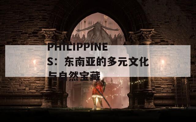 PHILIPPINES：东南亚的多元文化与自然宝藏