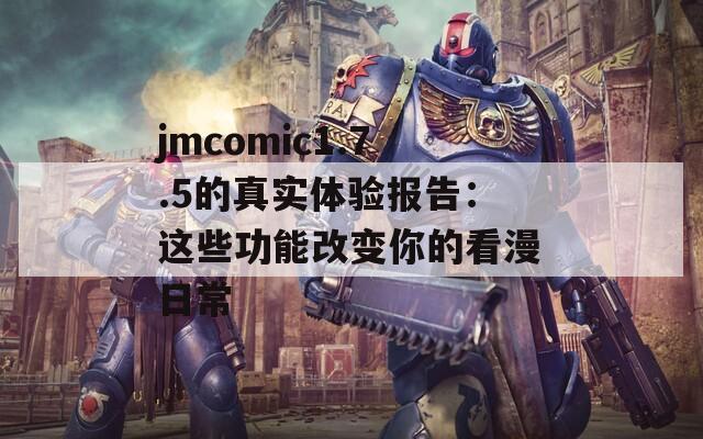 jmcomic1.7.5的真实体验报告：这些功能改变你的看漫日常