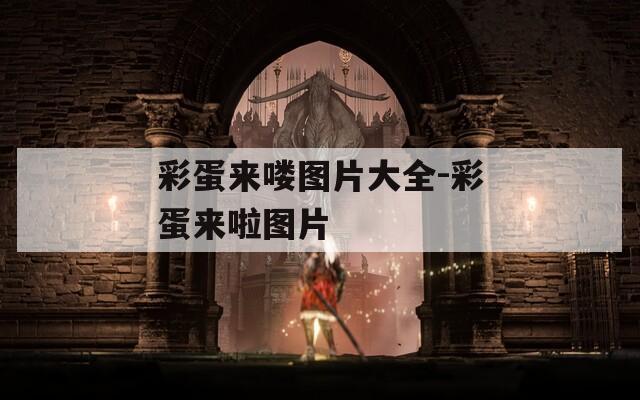 彩蛋来喽图片大全-彩蛋来啦图片