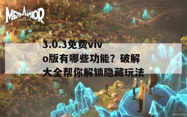 3.0.3免费vivo版有哪些功能？破解大全帮你解锁隐藏玩法