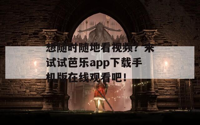 想随时随地看视频？来试试芭乐app下载手机版在线观看吧！