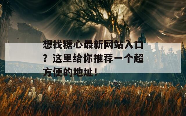 想找糖心最新网站入口？这里给你推荐一个超方便的地址！