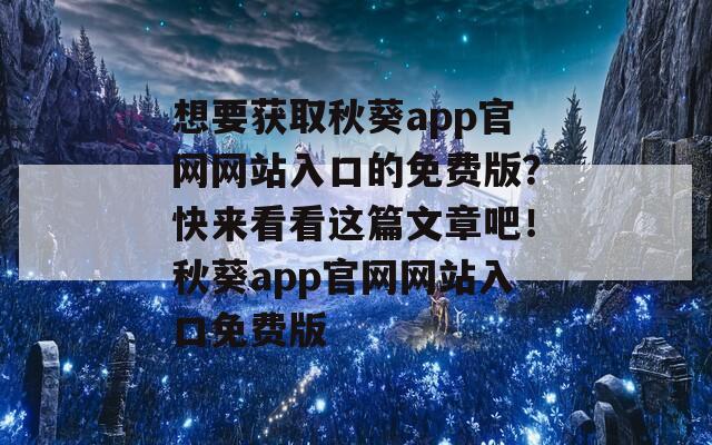 想要获取秋葵app官网网站入口的免费版？快来看看这篇文章吧！秋葵app官网网站入口免费版