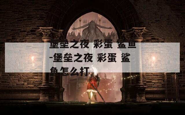 堡垒之夜 彩蛋 鲨鱼-堡垒之夜 彩蛋 鲨鱼怎么打